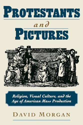 Protestants and Pictures: Religion, Visual Culture, and the Age of American Mass Production