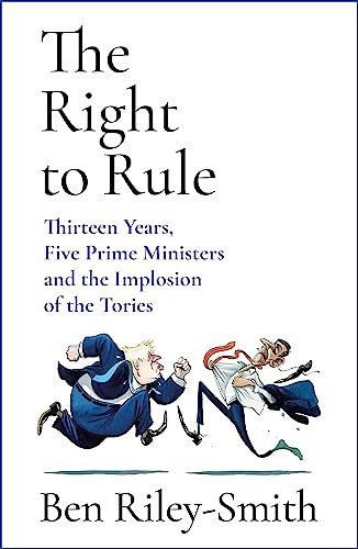 The Right to Rule: Thirteen Years, Five Prime Ministers and the Implosion of the Tories