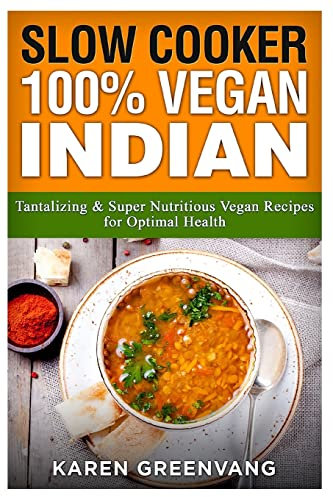 Slow Cooker: 100% Vegan Indian: Tantalizing and Super Nutritious Vegan Recipes for Optimal Health: Volume 1 (Slow Cooker, Vegan Recipes, Nutrition, Plant Based)