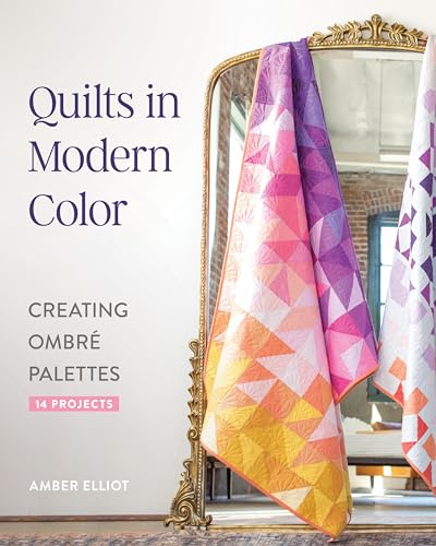 Quilts in Modern Color: Creating Ombré Palettes; 14 Projects