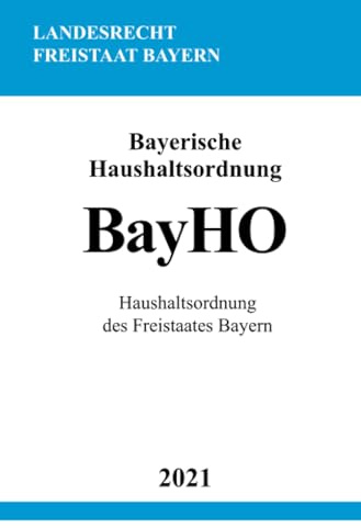 Bayerische Haushaltsordnung (BayHO): Haushaltsordnung des Freistaates Bayern