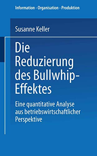 Die Reduzierung des Bullwhip-Effektes: Eine quantitative Analyse aus betriebswirtschaftlicher Perspektive (Information - Organisation - Produktion) (German Edition)