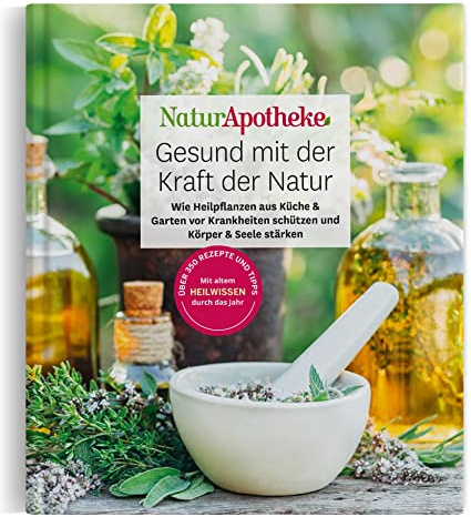 NaturApotheke – Gesund mit der Kraft der Natur: Wie Heilpflanzen aus Garten und Küche vor Krankheiten schützen und Körper und Seele stärken
