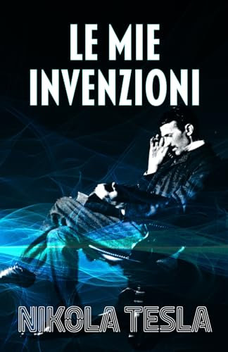 LE MIE INVENZIONI: Autobiografia di Nikola Tesla