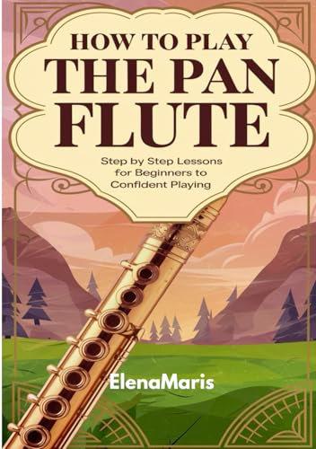 How To Play The Pan Flute: Step By Step Lessons For Beginners To Confident Playing