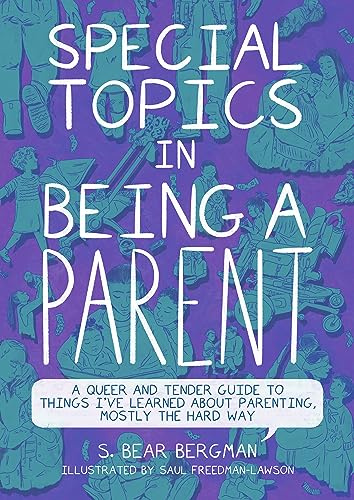 Special Topics in Being a Parent: A Queer and Tender Guide to Things I've Learned About Parenting, Mostly the Hard Way
