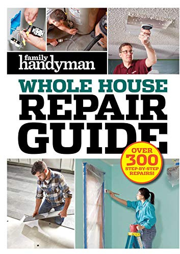 Family Handyman Whole House Repair Guide: Over 300 Step-by-Step Repairs
