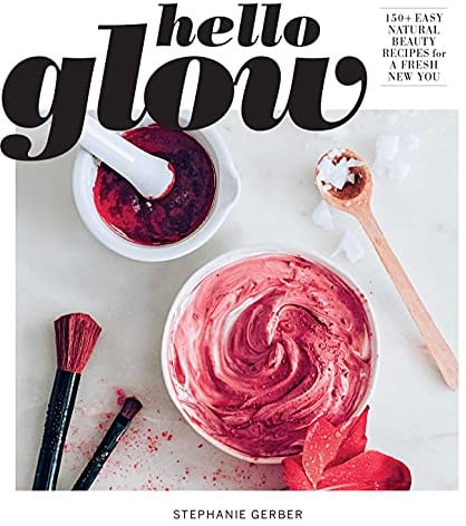 Hello Glow: 150+ Easy Natural Beauty Recipes for a Fresh New You