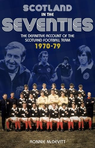 Scotland in the 70s: The Definitive Account of the Scotland Football Team 1970-1979