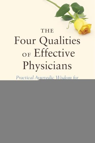 The Four Qualities of Effective Physicians: Practical Ayurvedic Wisdom for Modern Physicians (How the Art of Medicine Makes Effective Physicians)