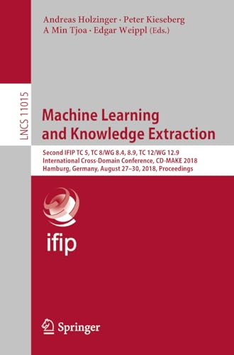 Machine Learning and Knowledge Extraction: Second IFIP TC 5, TC 8/WG 8.4, 8.9, TC 12/WG 12.9 International Cross-Domain Conference, CD-MAKE 2018, ... (Lecture Notes in Computer Science, 11015)