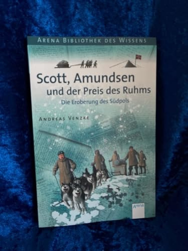 Scott, Amundsen und der Preis des Ruhms: Die Eroberung des Südpols: Die Eroberung des Südpols. Lebendige Geschichte (Arena Bibliothek des Wissens - Lebendige Geschichte)