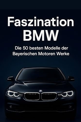 Faszination BMW: Die 50 besten Modelle der Bayerischen Motoren Werke