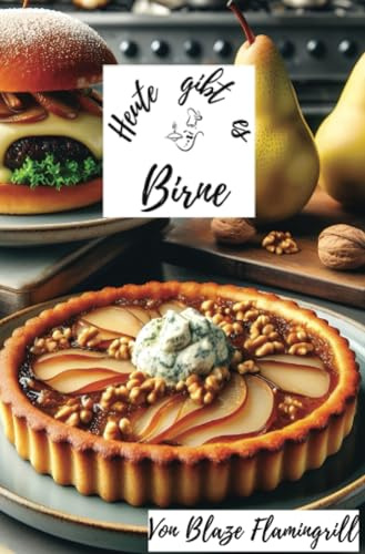 Heute gibt es - Birne: 30 köstliche Birnen Rezepte zum nachmachen und genießen