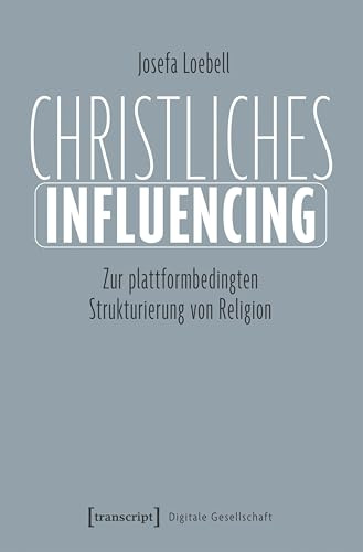 Christliches Influencing: Zur plattformbedingten Strukturierung von Religion (Digitale Gesellschaft)