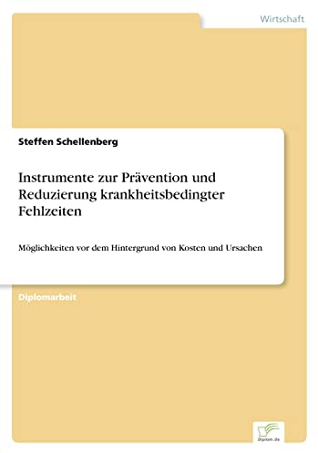 Instrumente zur Prävention und Reduzierung krankheitsbedingter Fehlzeiten: Möglichkeiten vor dem Hintergrund von Kosten und Ursachen