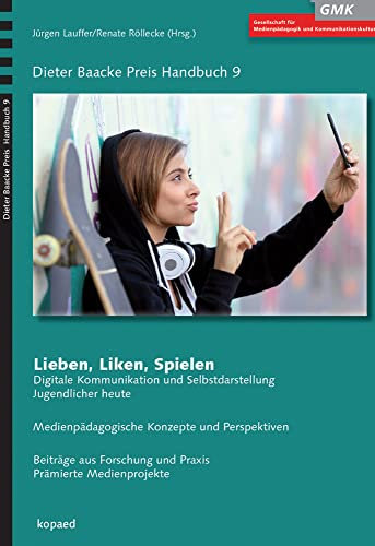 Lieben, Liken, Spielen: Digitale Kommunikation und Selbstdarstellung Jugendlicher heute - Medienpädagogische Konzepte und Perspektiven (Dieter Baacke Preis Handbuch)