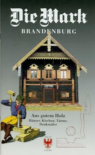 Aus gutem Holz: Häuser, Kirchen, Türme, Denkmäler (Die Mark Brandenburg)