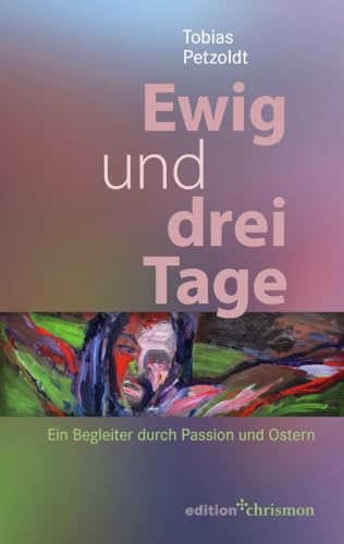 Ewig und drei Tage: Ein Begleiter durch Passion und Ostern