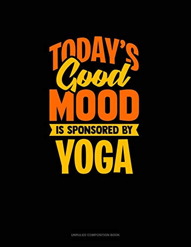 Today's Good Mood Is Sponsored By Yoga: Unruled Composition Book