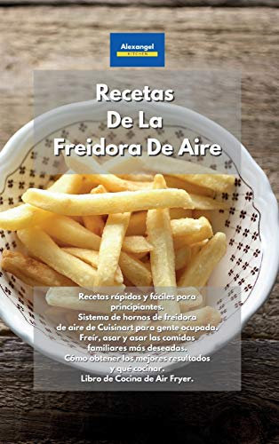 Recetas De La Freidora De Aire: Recetas rápidas y fáciles para principiantes. Sistema de hornos de freidora de aire de Cuisinart para gente ocupada. ... obtener los mejores resultados y qué cocinar.
