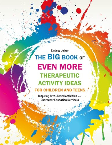 The Big Book of EVEN MORE Therapeutic Activity Ideas for Children and Teens: Inspiring Arts-Based Activities and Character Education Curricula