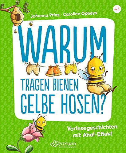 Warum tragen Bienen gelbe Hosen?: Vorlesegeschichten mit Aha!-Effekt. Spannende Antworten auf lustige Fragen ab 5 Jahren