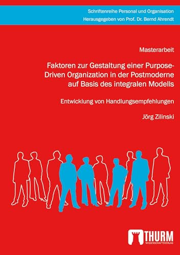 Faktoren zur Gestaltung einer Purpose-Driven Organization in der Postmoderne auf Basis des integralen Modells: Entwicklung von Handlungsempfehlungen