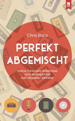 Perfekt abgemischt: Meine Tonstudio-Erlebnisse vom analogen bis zum digitalen Zeitalter
