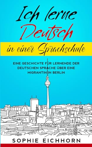 Ich lerne Deutsch in einer Sprachschule: Eine Geschichte für Lernende der deutschen Sprache über eine Migrantin in Berlin (Deutsch verstehen: Geschichten aus dem Alltag, Band 2)
