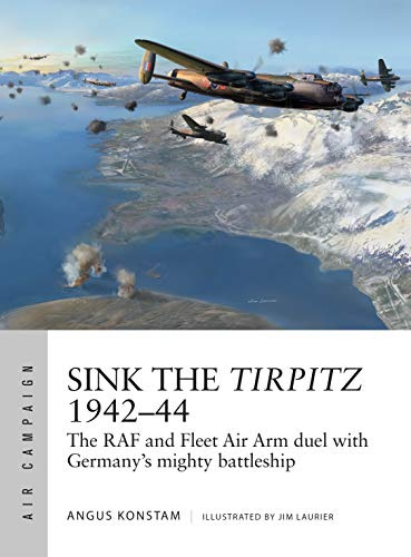 Sink the Tirpitz 1942–44: The RAF and Fleet Air Arm duel with Germany's mighty battleship: 7 (Air Campaign)