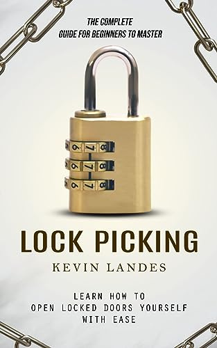 Lock Picking: The Complete Guide for Beginners to Master (Learn How to Open Locked Doors Yourself with Ease)