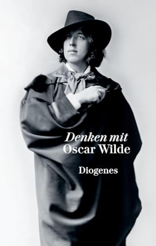 Denken mit Oscar Wilde: Extravagante Gedanken über die Magie der Schönheit und die allmächtige Kunst, Kritik als Schöpfung, das dekorative Geschlecht und die menschliche Tragikomödie (diogenes deluxe)