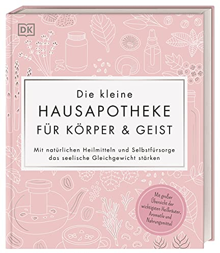 Die kleine Hausapotheke für Körper & Geist: Mit natürlichen Heilmitteln und Selbstfürsorge das seelische Gleichgewicht stärken. Darstellung wichtiger Heilkräuter, Aromaöle und Nahrungsmittel