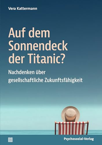 Auf dem Sonnendeck der Titanic?: Nachdenken über gesellschaftliche Zukunftsfähigkeit (Sachbuch Psychosozial)
