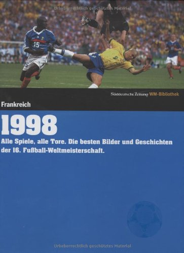 1998. Süddeutsche Zeitung WM-Bibliothek: Alle Spiele, alle Tore. Die besten Bilder und Geschichten der 16. Fußball-Weltmeisterschaft