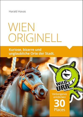 WIEN ORIGINELL: Kuriose, bizarre und unglaubliche Orte der Stadt (PLACES: Wien & Umgebung, Band 12)