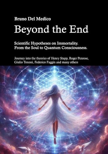 Beyond the End. Scientific Hypotheses on Immortality. From the Soul to Quantum Consciousness.