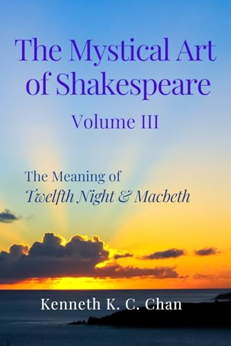 The Mystical Art of Shakespeare Volume III: The Meaning of Twelfth Night & Macbeth
