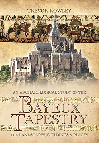 An Archaeological Study of the Bayeux Tapestry: The Landscapes, Buildings and Places