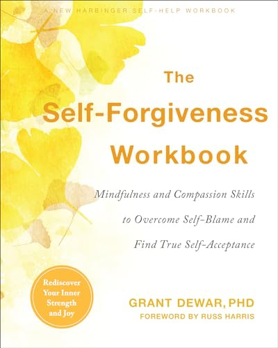 The Self-Forgiveness Workbook: Mindfulness and Compassion Skills to Overcome Self-Blame and Find True Self-Acceptance