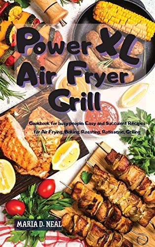Power XL Air Fryer Grill: Cookbook for busy people: Easy and Succulent Recipes for Air Frying, Baking, Roasting, Rotisserie, Grilling