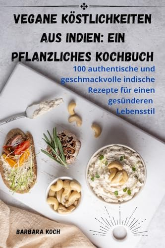 Vegane Köstlichkeiten aus Indien: Ein pflanzliches Kochbuch