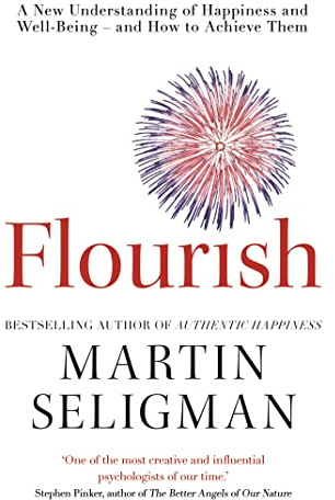 Flourish: A New Understanding of Happiness, Well-Being - And How to Achieve Them.