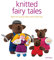 Knitted Fairy Tales: Recreate the Famous Stories with Knitted Toys: Retell the Famous Fables with Kntted Toys