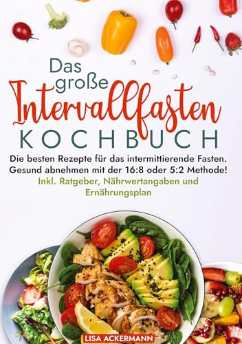 Das große Intervallfasten Kochbuch: Die besten Rezepte für das intermittierende Fasten. Gesund abnehmen mit der 16:8 oder 5:2 Methode! Inkl. Ratgeber, Nährwertangaben und Ernährungsplan