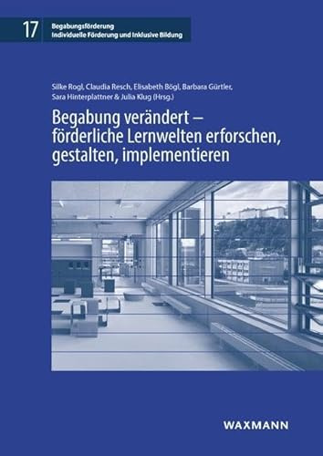 Begabung verändert – förderliche Lernwelten erforschen, gestalten, implementieren (Begabungsförderung: Individuelle Förderung und Inklusive Bildung)