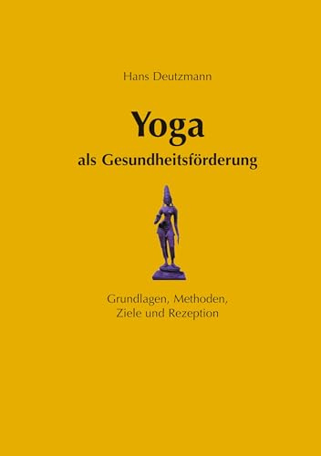 Yoga als Gesundheitsförderung - Grundlagen, Methoden, Ziele und Rezeption