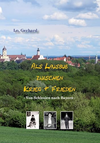 Als Lausbub zwischen Krieg & Frieden: Von Schlesien nach Bayern
