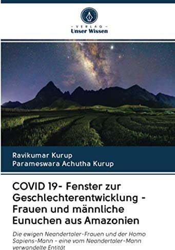 COVID 19- Fenster zur Geschlechterentwicklung - Frauen und männliche Eunuchen aus Amazonien: Die ewigen Neandertaler-Frauen und der Homo Sapiens-Mann - eine vom Neandertaler-Mann verwandelte Entität